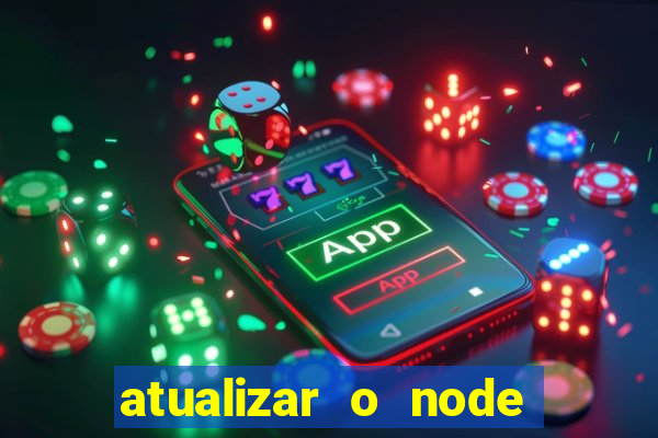 atualizar o node no windows